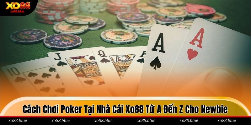 Cách Chơi Poker Tại Nhà Cái Xo88 Từ A Đến Z Cho Newbie Cách chơi Poker