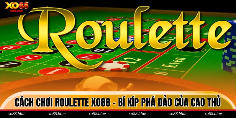 Cách Chơi Roulette XO88 - Bí Kíp Phá Đảo Của Cao Thủ Cách chơi Roulette