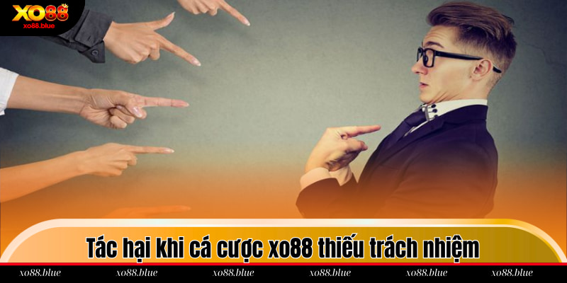 Chơi Có Trách Nhiệm Tác hại khi cá cược xo88 thiếu trách nhiệm