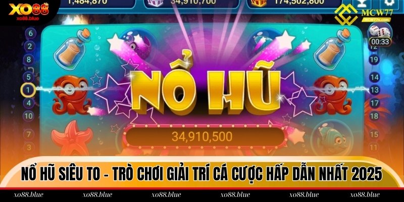 Nổ Hũ Siêu To - Trò Chơi Giải Trí Cá Cược Hấp Dẫn Nhất 2025 Nổ hũ siêu to