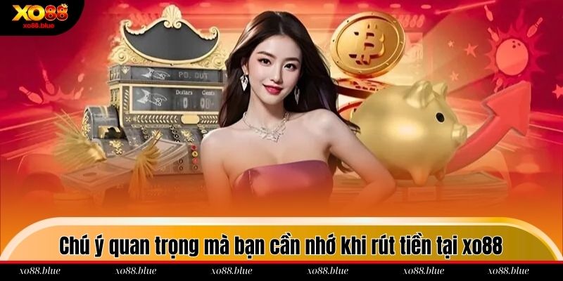Rút Tiền Xo88 - Cách Thực Hiện An Toàn Và Nhanh Chóng Những chú ý quan trọng mà bạn cần nhớ khi rút tiền tại xo88